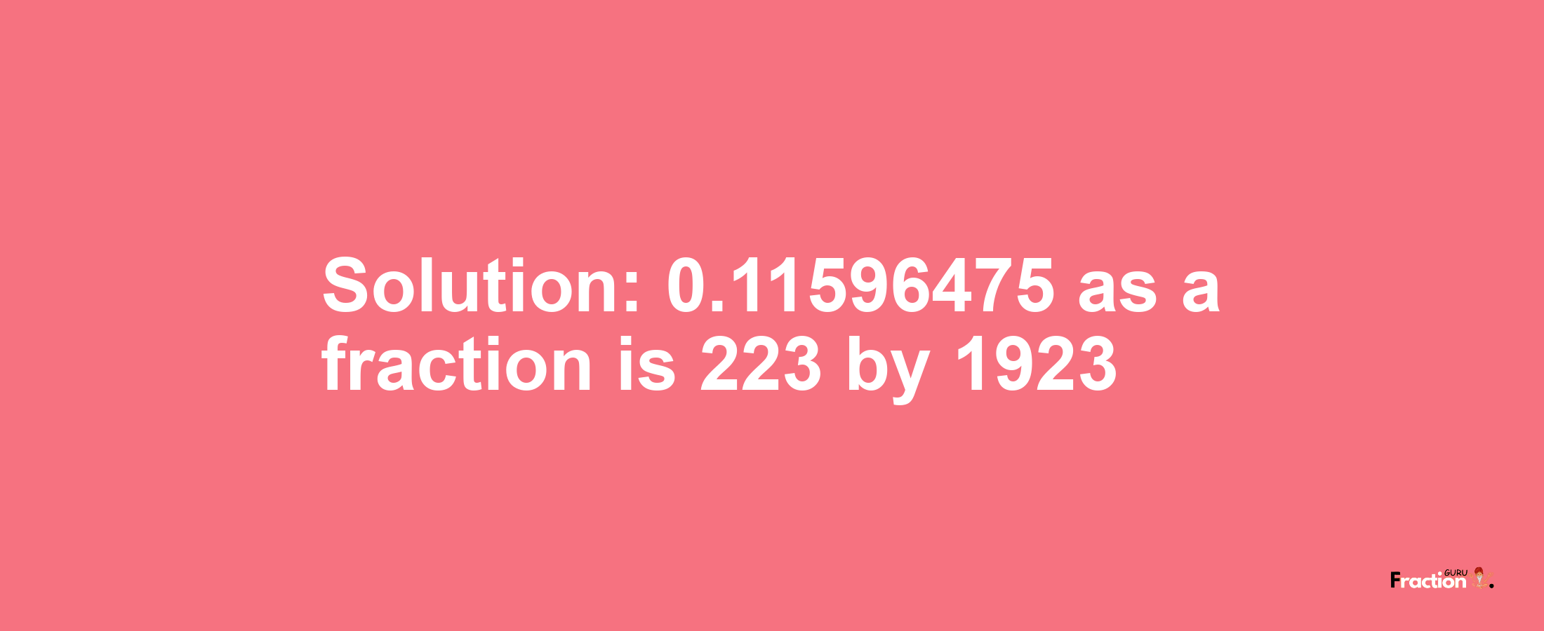 Solution:0.11596475 as a fraction is 223/1923